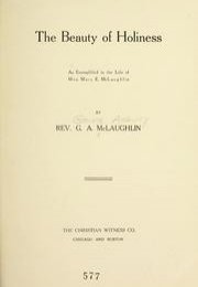 The Beauty of Holiness : as exemplified in the life of Mrs. Mary E. McLaughlin